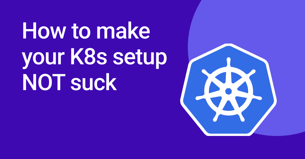 How to make your K8s setup NOT suck