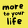 More to Your Life