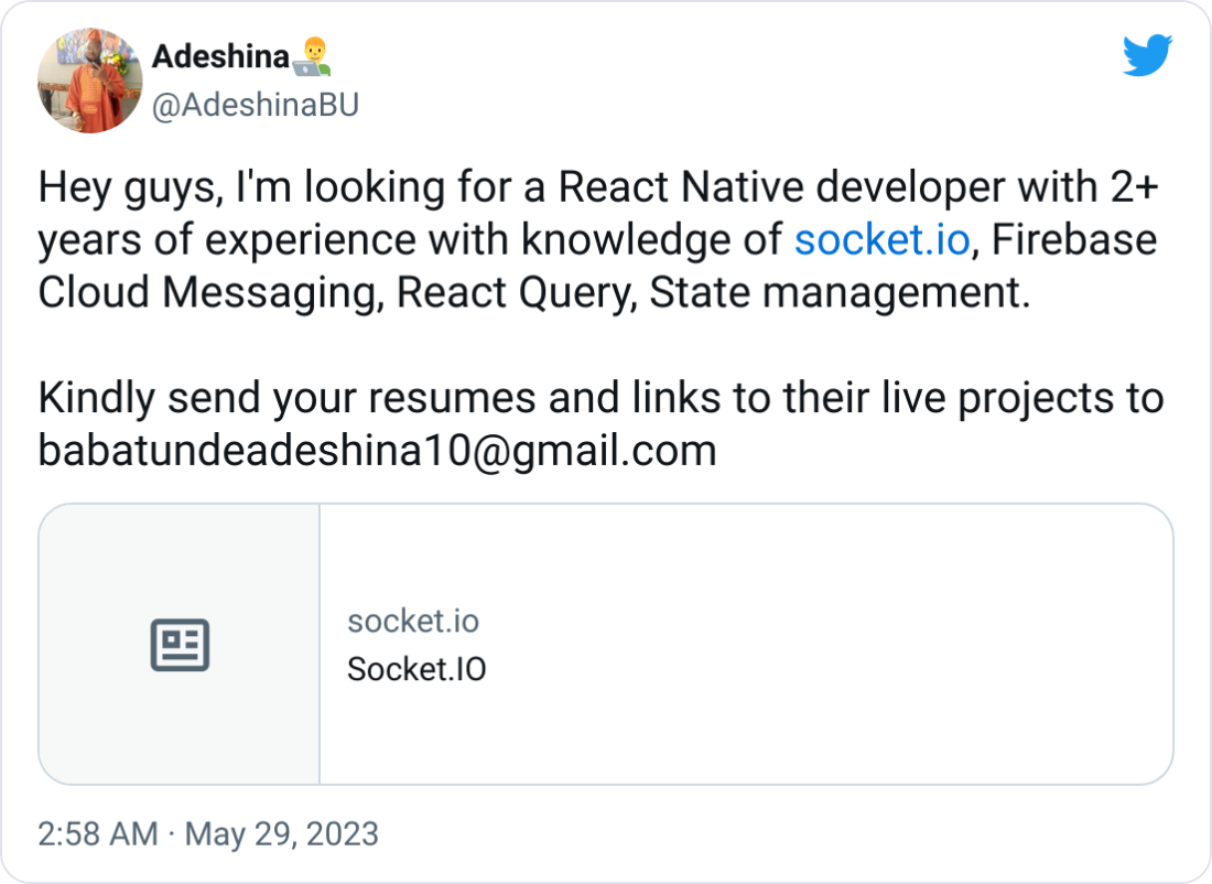 Adeshina๐จโ๐ป @AdeshinaBU Hey guys, I'm looking for a React Native developer with 2+ years of experience with knowledge of http://socket.io, Firebase Cloud Messaging, React Query, State management. Kindly send your resumes and links to their live projects to babatundeadeshina10@gmail.com Adeshina๐จโ๐ป @AdeshinaBU Hey guys, I'm looking for a React Native developer with 2+ years of experience with knowledge of http://socket.io, Firebase Cloud Messaging, React Query, State management. Kindly send your resumes and links to their live projects to babatundeadeshina10@gmail.com