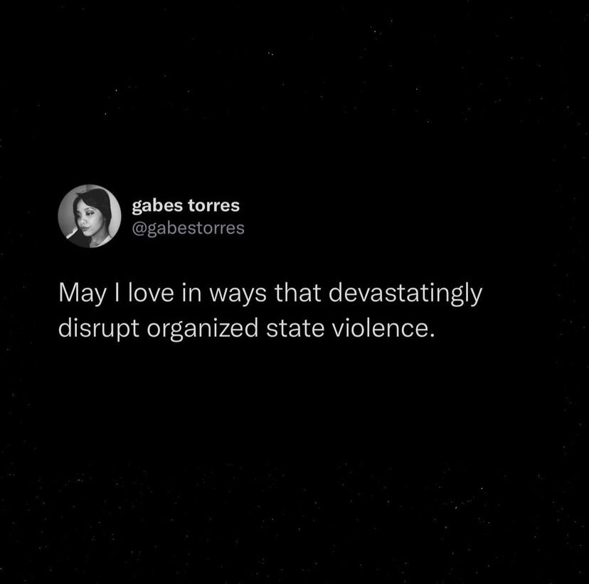 Tweet via @gabestorres “May I love in ways that devastatingly disrupt organized state violence.”