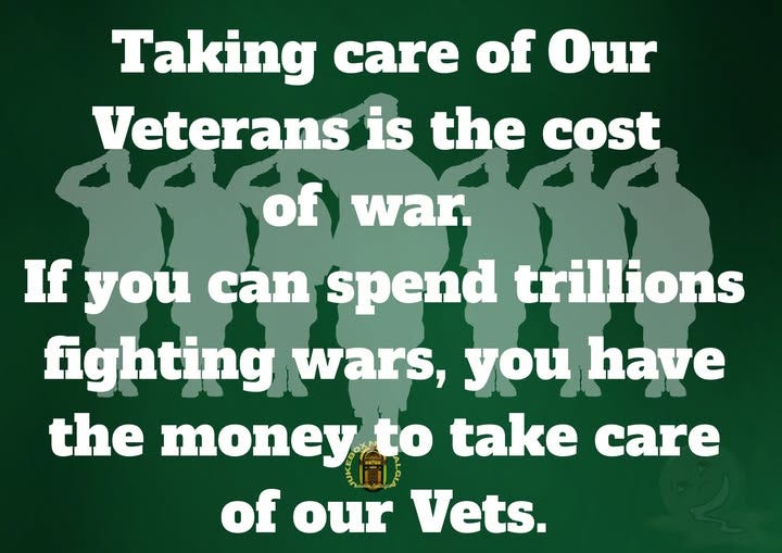 May be an image of text that says 'Taking care of Our Veterans is the cost of war. If you can spend trillions fighting wars, u have the money to take care of our Vets.'