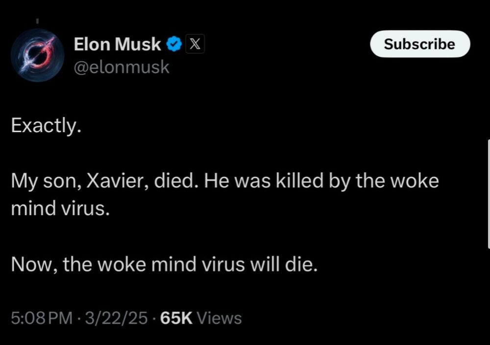 Elon Musk @elonmusk Exactly. My son, Xavier, died. He was killed by the woke mind virus. Now, the woke mind virus will die.