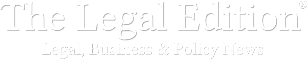 The Legal Edition® - Legal, Business & Policy News