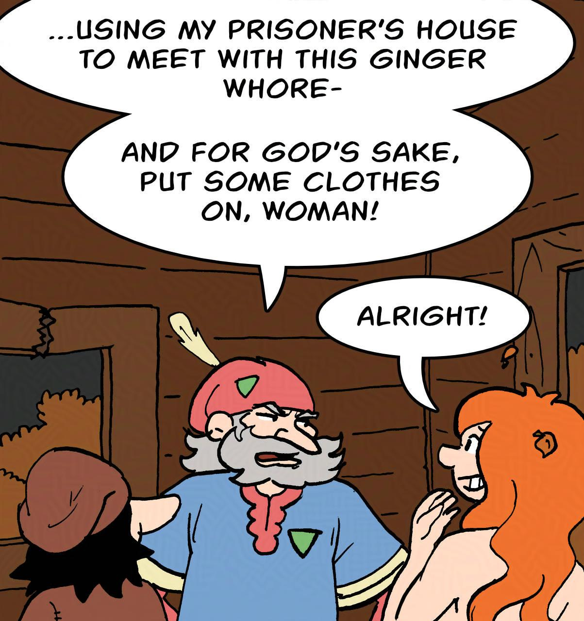  Panel 2. Hogsworth: Using my prisoner's house to meet with this ginger whore- and for God's sake, put some clothes on, woman! Kel: Alright!