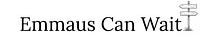 Emmaus Can Wait