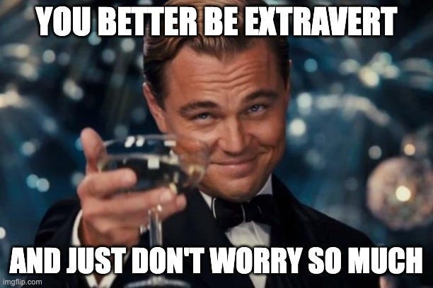 Leonardo Dicaprio Cheers Meme | YOU BETTER BE EXTRAVERT; AND JUST DON'T WORRY SO MUCH | image tagged in memes,leonardo dicaprio cheers | made w/ Imgflip meme maker