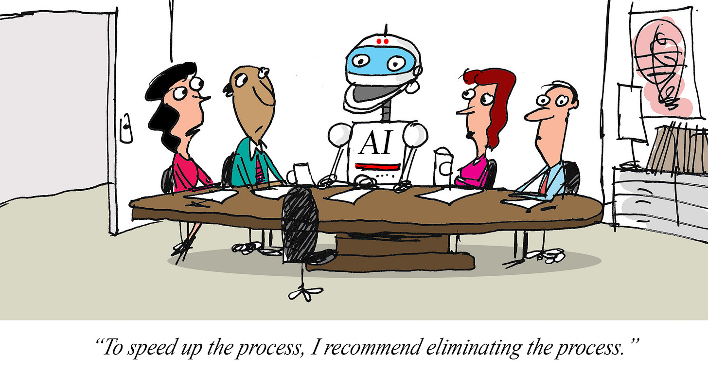 Cartoon of an AI robot seated at a conference table with four employees during a meeting. The robot confidently offers advice while the humans listen with mixed expressions. The caption reads, “To speed up the process, I recommend eliminating the process,” humorously satirizing AI-driven efficiency recommendations taken to an absurd extreme.