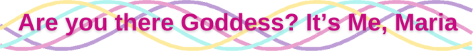 Are you There, Goddess? It's Me, Maria