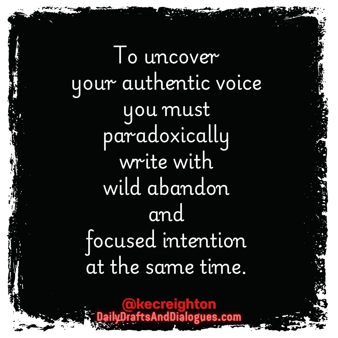 To uncover your authentic voice you must paradoxically write with wild abandon and focused intention at the same time. 