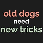 Old Dogs need to learn New Tricks