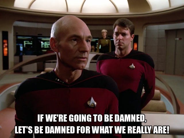 If we’re going to be damned, let’s be damned for what we really are! If we’re going to be damned, let’s be damned for what we really are!