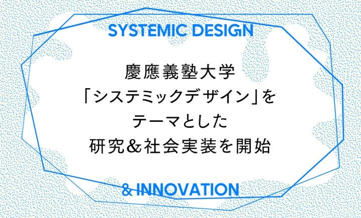 慶應義塾大学、新たなるイノベーション創出手法「システミックデザイン」を活用した研究&社会実装に向けた活動を開始 | 慶應 義塾大学グローバルリサーチインスティテュートのプレスリリース