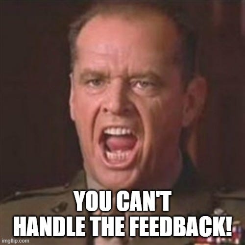 quote from the movie "a few good men", except it says "you can't handle the feedback"
