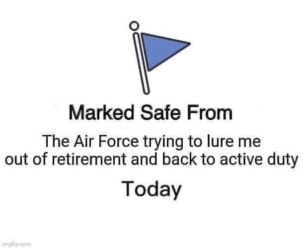 May be an image of text that says 'Marked Safe From The Air Force trying to lure me out of retirement and back to active duty Today mgfup.com