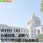9月9日(火)石破首相、退陣へ 党内分断回避で続投断念