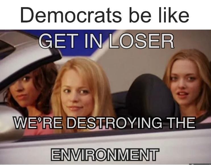 May be an image of 3 people and text that says 'Democrats be like GET IN LOSER WE'RE DESTROYING THE ENVIRONMENT' May be an image of 3 people and text that says 'Democrats be like GET IN LOSER WE'RE DESTROYING THE ENVIRONMENT'