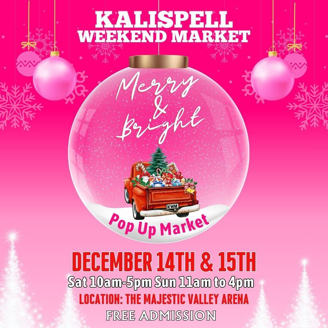 May be an image of text that says 'KALISPELL WEEKEND MARKET पार्ट Merry Bright Br KWM Pop Up Market DECEMBER 14TH & 15TH Sat 10am 10am-5pm -5pm Sun 1lam to 4pm LOCATION: THE MAJESTIC VALLEY ARENA FREE ADMISSION'