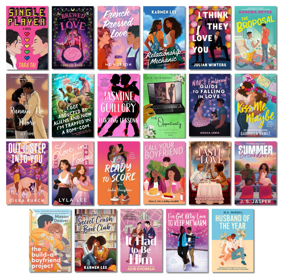 Single Player by Tara Tai, Brewed with Love by Shelly Page, French Pressed Love by M.C. Hutson, The Relationship Mechanic by Karmen Lee, I Think They Love You by Julian Winters, The Broposal by Sonora Reyes, Runnin' No More by G.T. Dípè, I Got Abducted by Aliens and Now I'm Trapped in a Rom-Com by Kimberly Lemming, Flirting Lessons by Jasmine Guillory, The Opportunity by T.M. Richardson, Nav's Foolproof Guide to Falling in Love by Jessica Lewis, Kiss Me, Maybe by Gabriella Gamez, Out of Step, Into You by Ciera Burch, Love in Focus by Lyla Lee, Ready to Score by Jodie Slaughter, Call Your Boyfriend by Olivia A. Cole & Ashley Woodfolk, Taste The Love by Karelia & Fay Stetz-Waters, Summer Breakdown by J.S. Jasper, The Build-A-Boyfriend Project by Mason Deaver, The Secret Crush Book Club by Karmen Lee, It Had to Be Him by Adib Khorram, I've Got My Love to Keep Me Warm by Mariama J. Lockington, and Husband of the Year by M.A. Wardell.