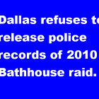 City of Dallas refuses to release records of 2010 The Club Dallas bath house raids.