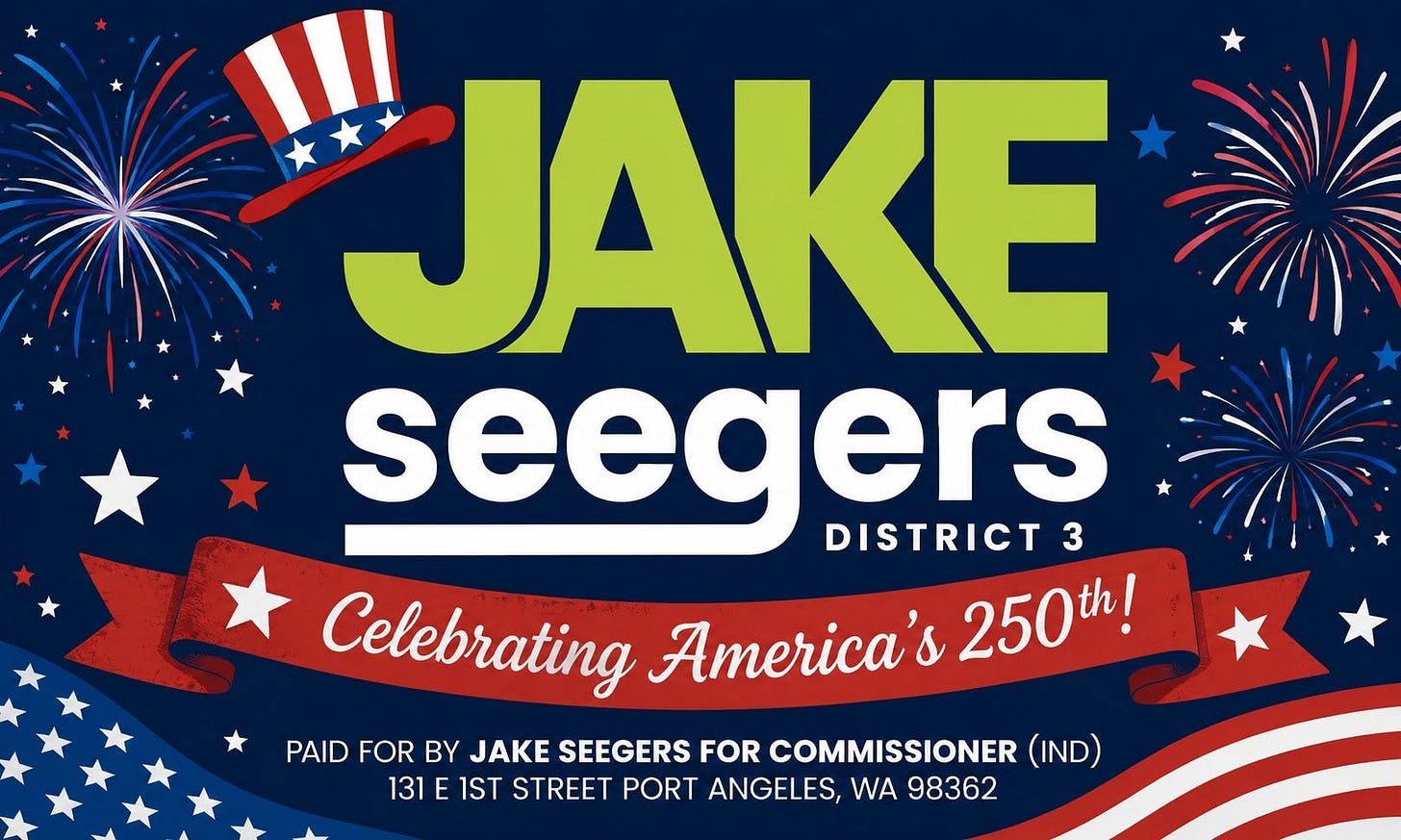 May be an image of text that says 'JAKE seegers 3 DISTRICT Celebrating America's 250th! PAID FOR BY JAKE SEEGERS FOR COMMISSIONER (IND) 131 E 1ST STREET PORT ANGELES, WA 98362' May be an image of text that says 'JAKE seegers 3 DISTRICT Celebrating America's 250th! PAID FOR BY JAKE SEEGERS FOR COMMISSIONER (IND) 131 E 1ST STREET PORT ANGELES, WA 98362'