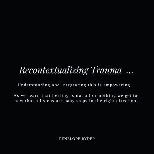 May be an image of text that says 'Recontextualizing Trauma... Understanding and integrating this is empowering. As we learn that healing is not all or nothing we get to know that all steps are baby steps in the right direction. PENELOPERYDER PENELOPE RYDER'
