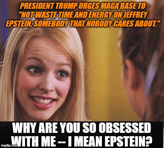 Mean Girl Regina George asks Why are you so obsessed with me - I mean Epstein? Caption: President Trump urges MAGA base to "not waste time and energy on Jeffrey Epstein, someone that nobody cares about"