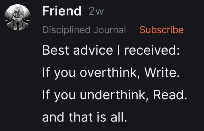 Screenshot of Friend note on Substack that says, Best advice I received: If you overthink, Write. If you underthink, Read. and that is all.