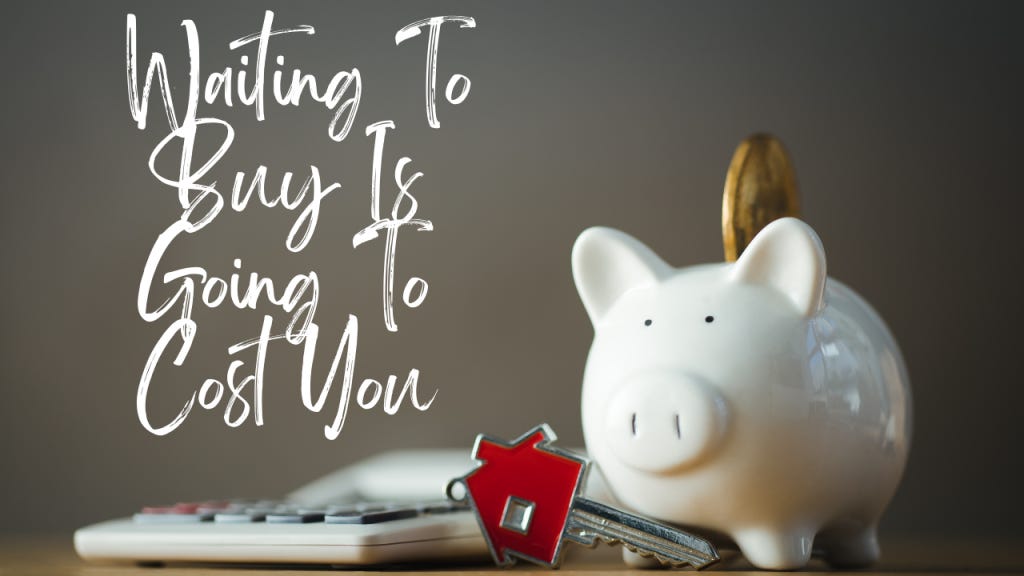 With mortgages rates AND prices going up next year, waiting to buy will cost you big time. With mortgages rates AND prices going up next year, waiting to buy will cost you big time.