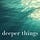 deeper things