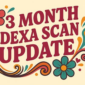 My Three Month DEXA Scan update