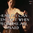 Humility Can Seem Soft When Problems Are Hard