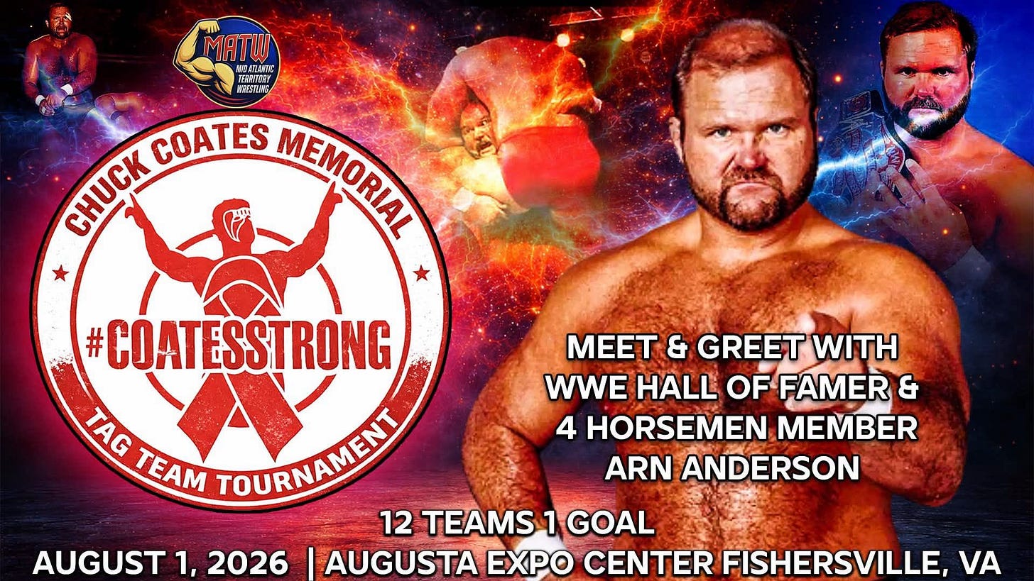 May be an image of text that says 'MATW ATAT RCRANG TERBITORA ANESTIANS CHUCK CHUCK COATES MEMORIAL nHOPИΑ MEET & GREET WITH WWE HALL OF FAMER & 4 HORSEMEN MEMBER ARN ANDERSON # #COATESSTRONG TAG TEAM TOURNAMEN 12 TEAMS 1GOAL 1 AUGUST 1, 2026 I AUGUSTA EXPO CENTER FISHERSVILLE, VA'