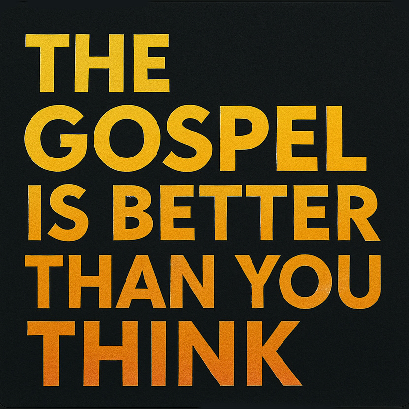 The Gospel is Better Than You Think