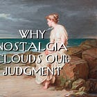 Why Nostalgia Clouds Our Judgment