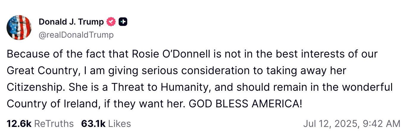 Because of the fact that Rosie O’Donnell is not in the best interests of our Great Country, I am giving serious consideration to taking away her Citizenship. She is a Threat to Humanity, and should remain in the wonderful Country of Ireland, if they want her. GOD BLESS AMERICA!