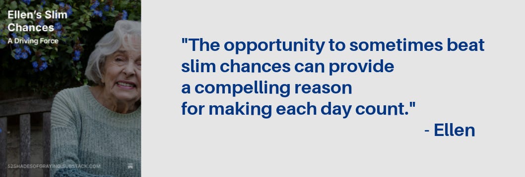 Promo for Ellen's story plus tghis quote: "the opportunity to sometimes beat slim chances can provide a compelling reason for making each day count." Promo for Ellen's story plus tghis quote: "the opportunity to sometimes beat slim chances can provide a compelling reason for making each day count."