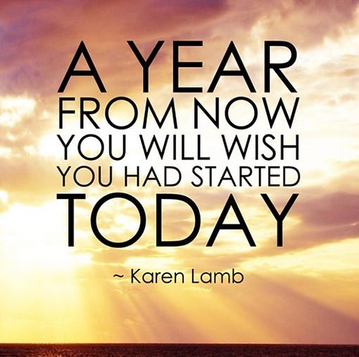 A Year From Now You Will Wish You Had Started Today
