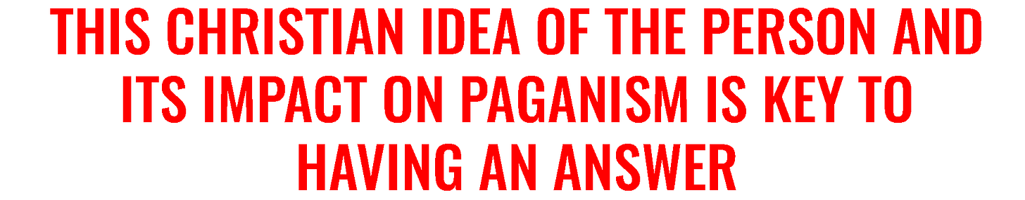 This CHristian idea of the person and its impact of paganism is the key