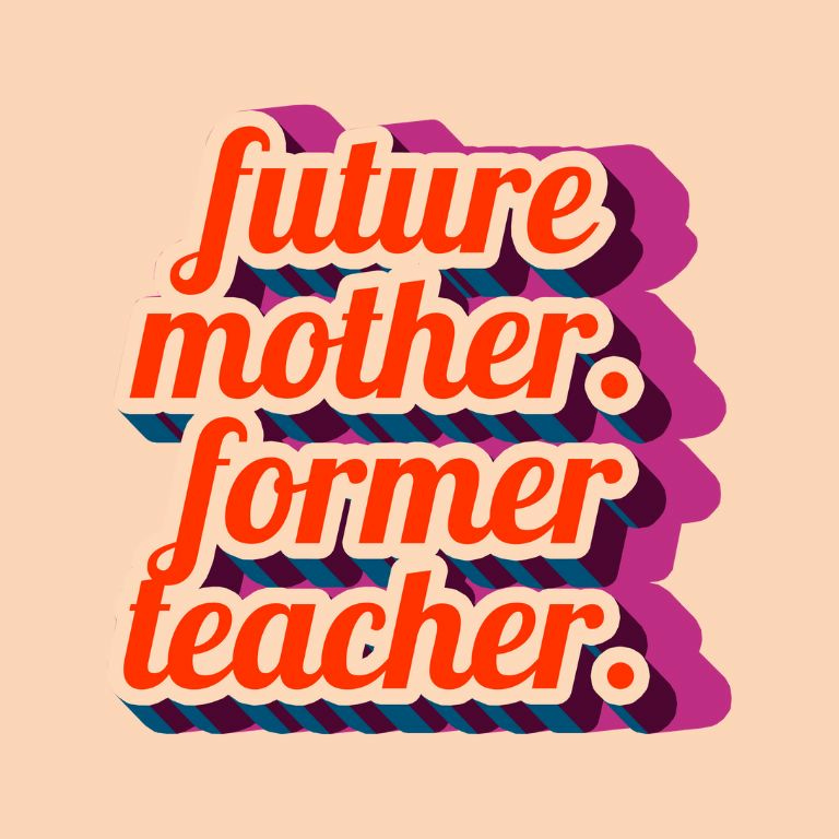 future mother. former teacher.