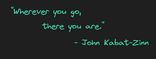 Quote by John Kabat Zinn "Wherever you go, there you are."