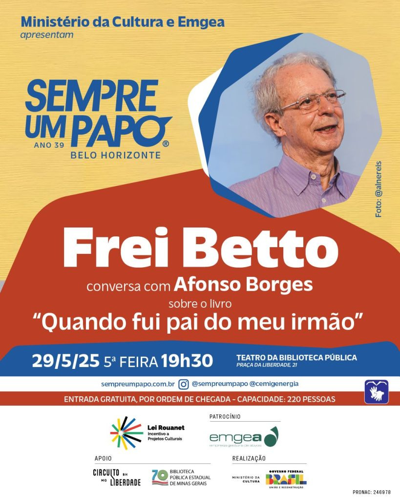 #descrevemospravocê  O card divulga uma edição do projeto Sempre Um Papo, em Belo Horizonte, com a presença de Frei Betto. O evento será uma conversa entre Frei Betto e Afonso Borges sobre o livro Quando fui pai do meu irmão. A atividade está marcada para o dia 29 de maio de 2025, uma quinta-feira, às 19h30, no Teatro da Biblioteca Pública, localizado na Praça da Liberdade, número 21. A entrada é gratuita, por ordem de chegada, com capacidade para 220 pessoas.  O fundo do card tem cores quentes, com uma parte superior em tom de amarelo-alaranjado e a parte inferior em vermelho-escuro. À esquerda, no alto, está escrito que o Ministério da Cultura e a empresa Emgea apresentam o evento. Abaixo, em destaque, está o nome do projeto: Sempre Um Papo, com a indicação de que esta é a edição de número 39 na capital mineira.  À direita, há uma fotografia em formato hexagonal com bordas arredondadas, com o retrato de Frei Betto sorrindo. Ele é um senhor de pele clara, cabelos curtos e brancos, usa óculos finos e está com uma camisa social lilás. Atrás dele, o céu está azul claro. A foto é creditada a @janerelis.  Na parte inferior do card estão os logos da Lei Rouanet, da Emgea (patrocínio), do Circuito Liberdade e da Biblioteca Pública Estadual de Minas Gerais (apoio), e do Ministério da Cultura e Governo Federal (realização). Também aparece o símbolo de acessibilidade com um desenho branco de uma mão em fundo roxo.