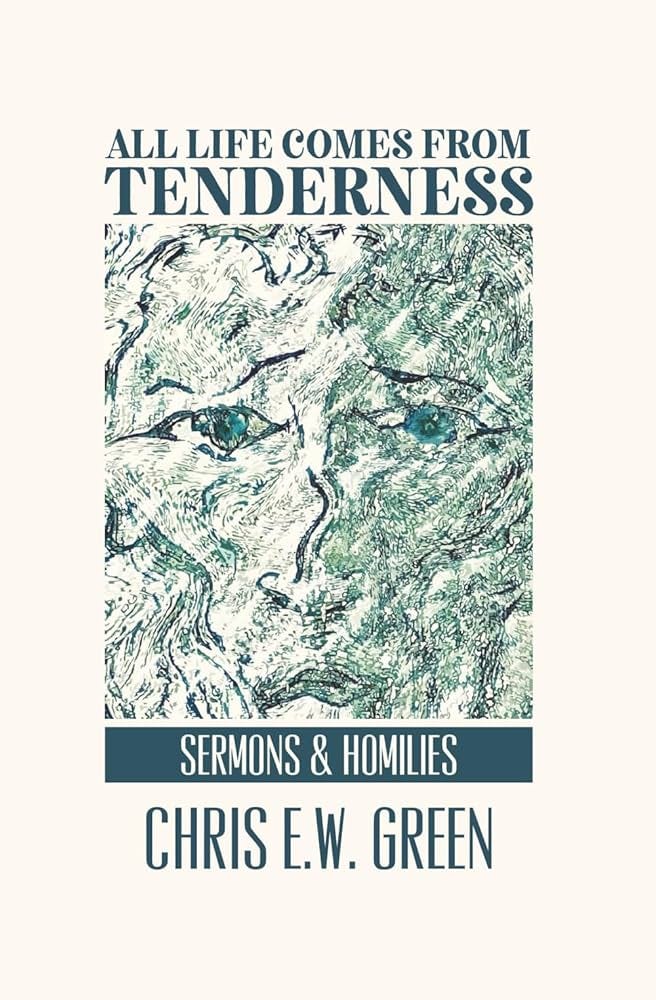 All Life Comes from Tenderness: Sermons and Homilies: Green, Chris EW:  9798289120663: Amazon.com: Books