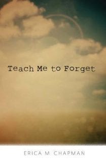 Teach Me to Forget by Erica M. Chapman Teach Me to Forget by Erica M. Chapman
