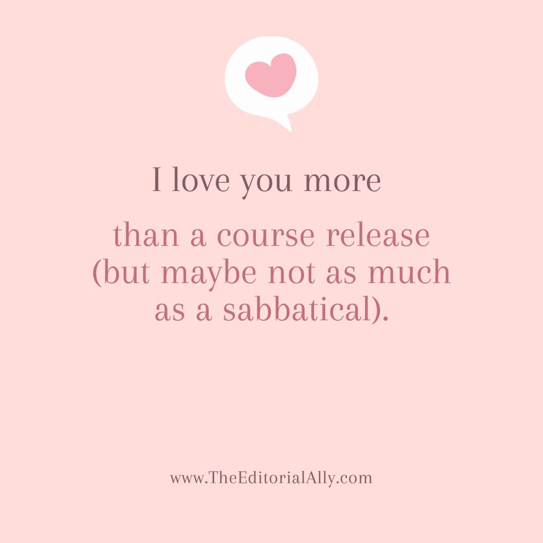 Pink paper with a heart and text that reads "I love you more than a course release (but maybe not as much as a sabbatical.)" www.The EditorialAlly.com