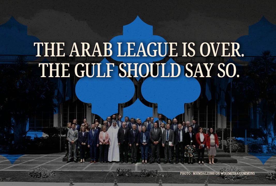The Arab League Is Over. The Gulf Should Say So.
