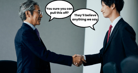Two business people shaking hands. The speech bubble on the left reads "You sure you can pull this off?" The speech bubble on the right reads "They'll believe anything we say."