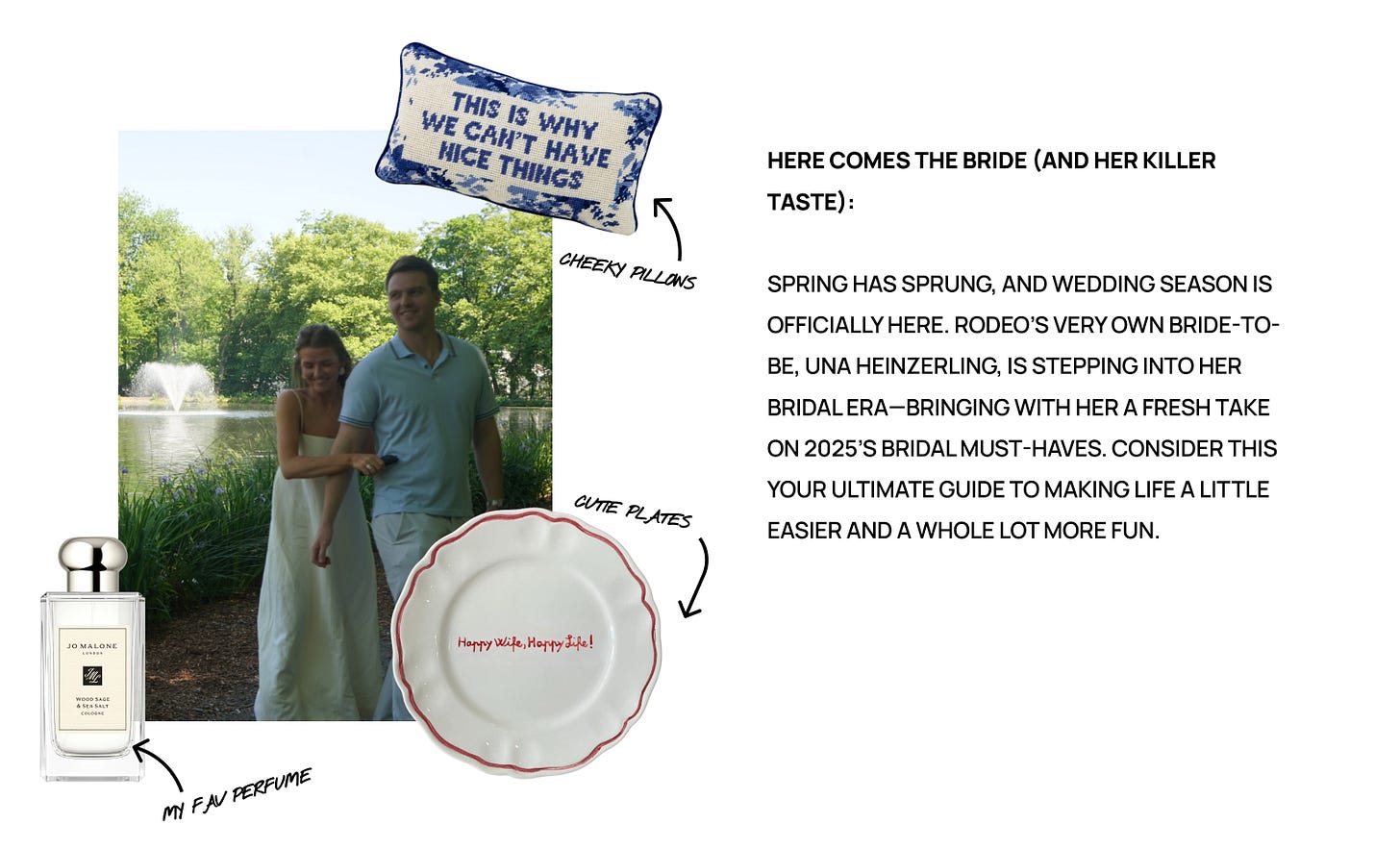 Here comes the bride (and her killer taste):  Spring has sprung, and wedding season is officially here. Rodeo’s very own bride-to-be, Una Heinzerling, is stepping into her bridal era—bringing with her a fresh take on 2025’s bridal must-haves. Consider this your ultimate guide to making life a little easier and a whole lot more fun.