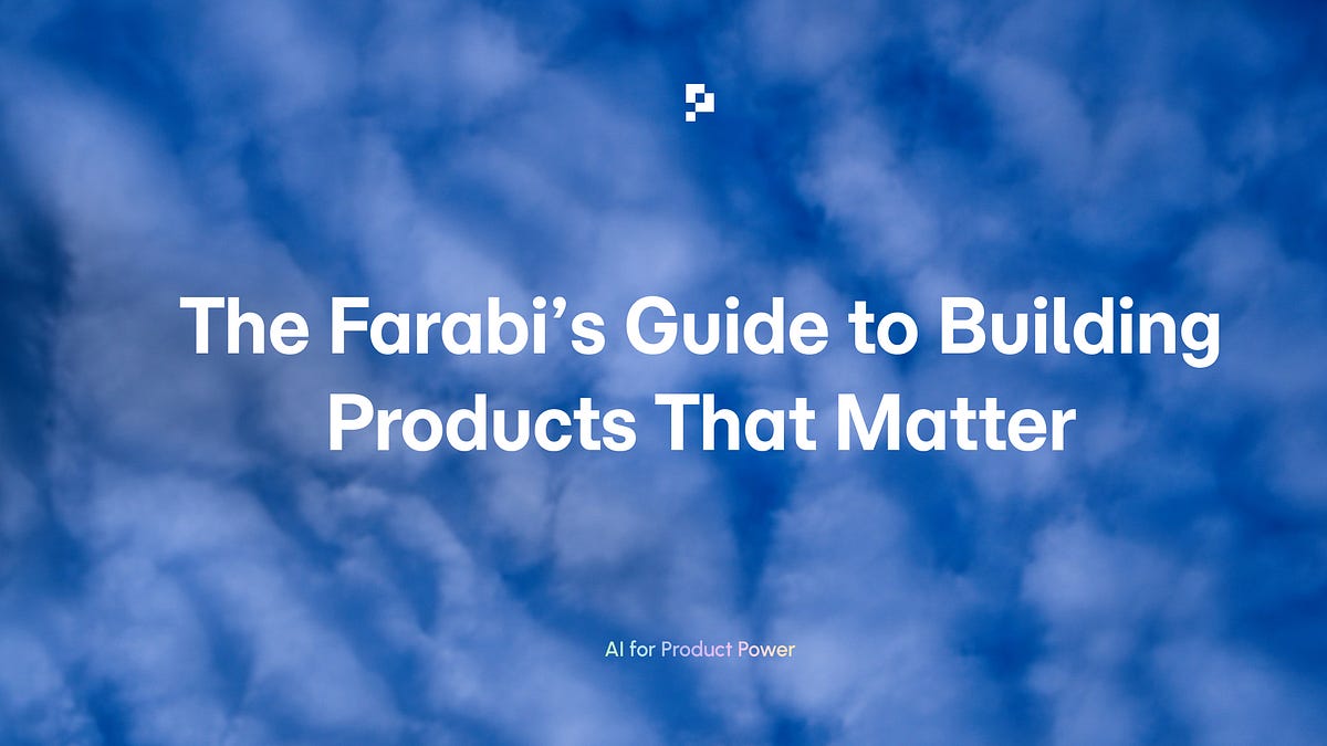 The Farabi's Guide to Building Products That Matter (3 minute read)