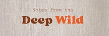 Notes from the Deep Wild