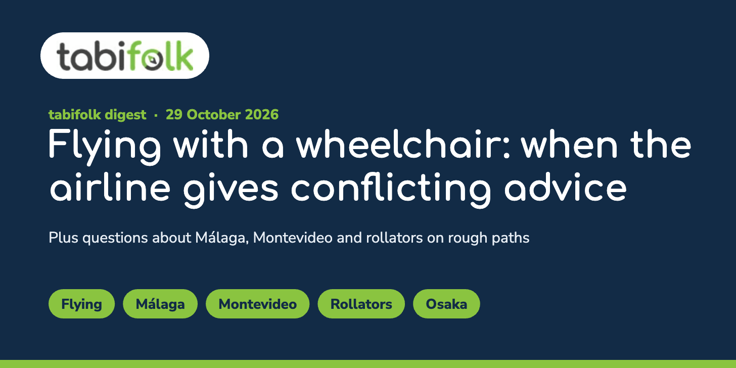 tabifolk digest, 29 October 2026. Flying with a wheelchair: when the airline gives conflicting advice, plus questions about Málaga, Montevideo and rollators on rough paths. Tags: Flying, Málaga, Montevideo, Rollators, Osaka. tabifolk digest, 29 October 2026. Flying with a wheelchair: when the airline gives conflicting advice, plus questions about Málaga, Montevideo and rollators on rough paths. Tags: Flying, Málaga, Montevideo, Rollators, Osaka.